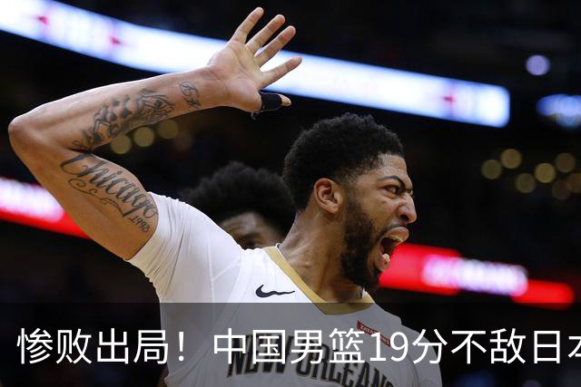 惨败出局！中国男篮19分不敌日本，无缘亚运会决赛，郭士强被批评